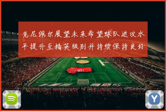 克尼佩尔展望未来希望球队进攻水平提升至精英级别并持续保持良好状态