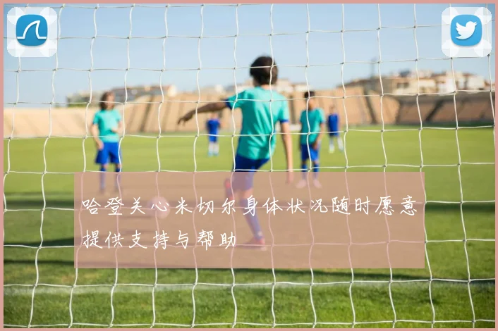 哈登关心米切尔身体状况随时愿意提供支持与帮助