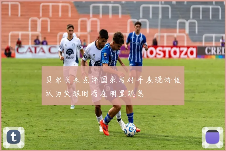 贝尔戈米点评国米与对手表现均佳认为失球时存在明显疏忽