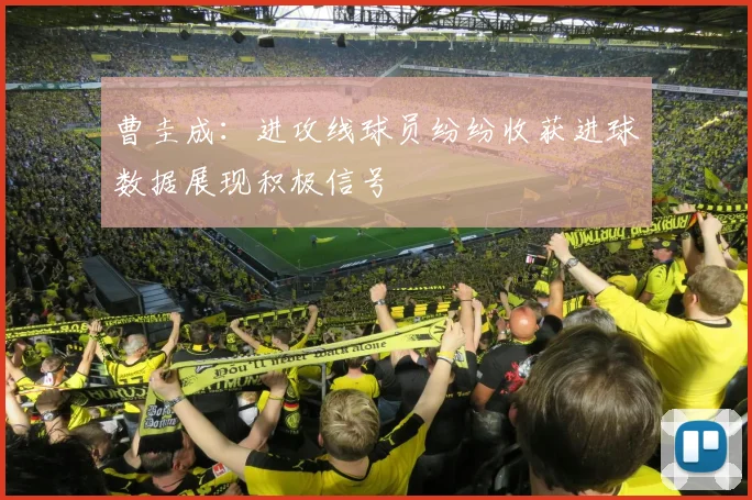 曹圭成：进攻线球员纷纷收获进球数据展现积极信号