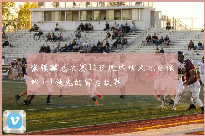 张镇麟总决赛15连胜终结大比分依然3-1领先的背后故事